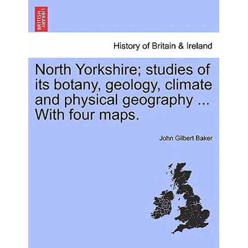 North Yorkshire; Studies of Its Botany, Geology, Climate and Physical Geography ... with Four Maps.