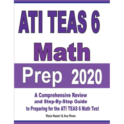 ATI TEAS 6 Math Prep 2020: A Comprehensive Review and Step-By-Step Guide to Preparing for the ATI TEAS 6 Math Test