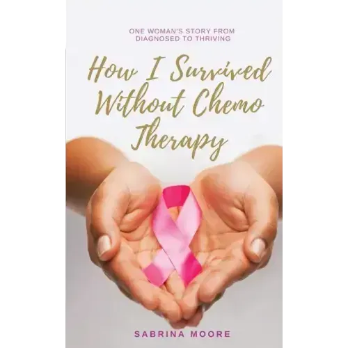 How I Survived Without Chemo Therapy: One Woman's Story From Diagnosed to Thriving