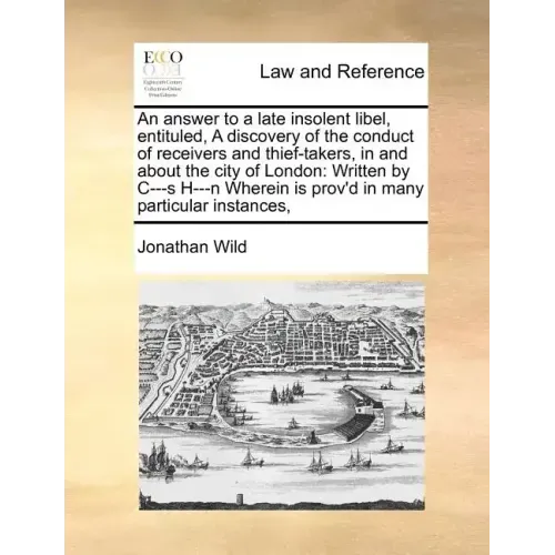An Answer to a Late Insolent Libel, Entituled, a Discovery of the Conduct of Receivers and Thief-Takers, in and about the City of London: Written by C