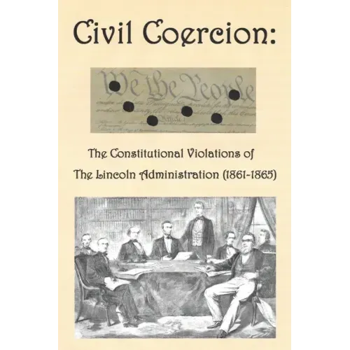 Civil Coercion: The Constitutional Violations of the Lincoln Administration (1861-1865)
