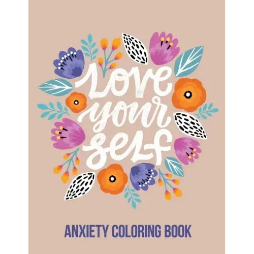 Love Your Self Anxiety Coloring Book: A Coloring Book for Grown-Ups Providing Relaxation and Encouragement, Creative Activities to Help Manage Stress,