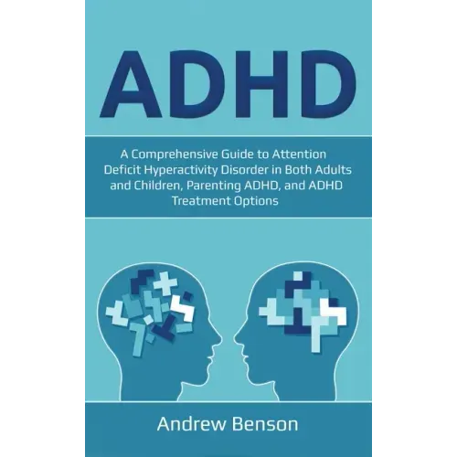 ADHD: A Comprehensive Guide to Attention Deficit Hyperactivity Disorder in Both Adults and Children, Parenting ADHD, and ADHD Treatment Options