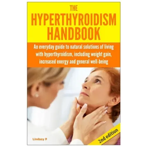 The Hyperthyroidism Handbook: An Everyday Guide to Natural Solutions of Living with Hyperthyroidism including Weight Gain, Increased Energy and Gene