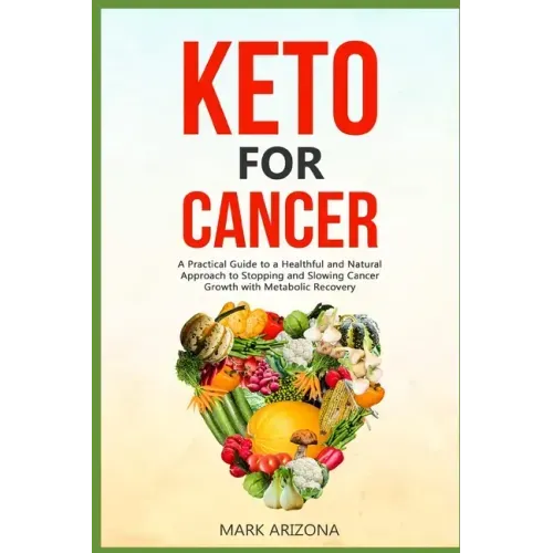 Keto for Cancer: A Practical Guide to a Healthful and Natural Approach to Stopping and Slowing Cancer Growth with Metabolic Recovery
