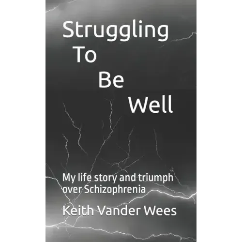 Struggling To Be Well: My life story and triumph over Schizophrenia