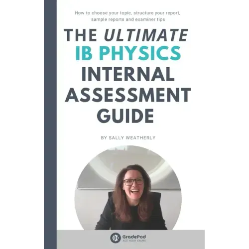 The ULTIMATE IB Physics Internal Assessment Guide (GradePod): How to choose your topic, structure your report, learn from sample IA's and discover exa