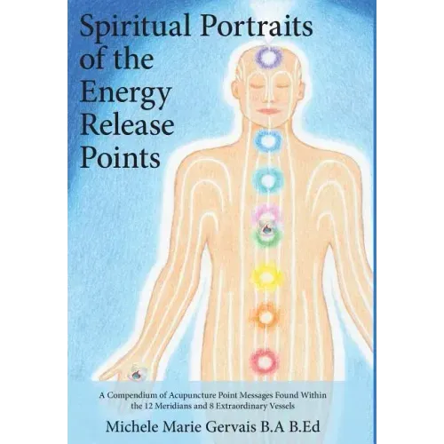 Spiritual Portraits of the Energy Release Points: A Compendium of Acupuncture Point Messages Found Within the 12 Meridians and 8 Extraordinary Vessels