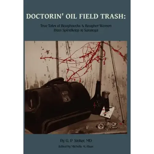 Doctorin' Oil Field Trash: True Tales of Roughnecks and Rougher Women from Spindletop to Saratoga