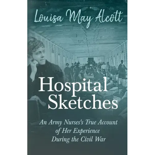 Hospital Sketches;An Army Nurses's True Account of Her Experience During the Civil War