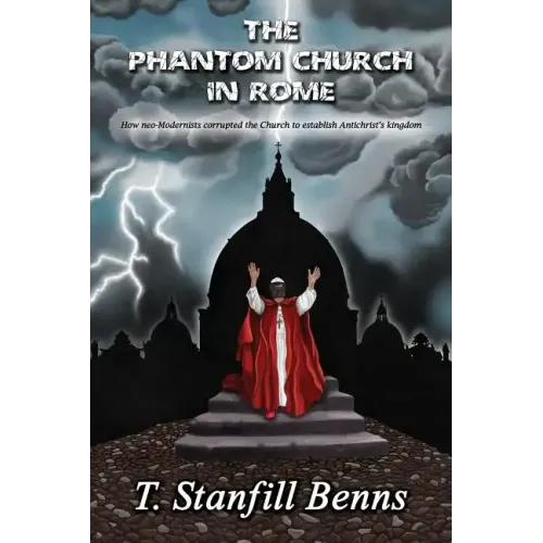 The Phantom Church in Rome: How neo-Modernists corrupted the Church to establish Antichrist's kingdom