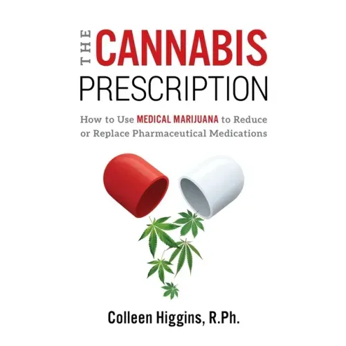 The Cannabis Prescription: How to Use Medical Marijuana to Reduce or Replace Pharmaceutical Medications