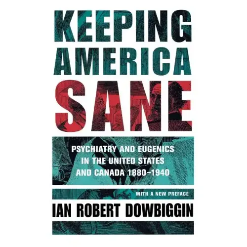 Keeping America Sane: Psychiatry and Eugenics in the United States and Canada, 1880 1940