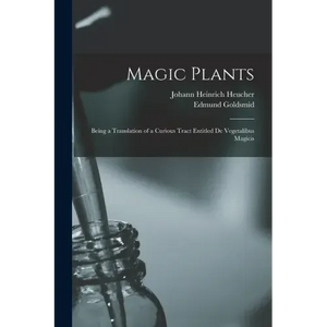 Magic Plants: Being a Translation of a Curious Tract Entitled De Vegetalibus Magicis - Paperback