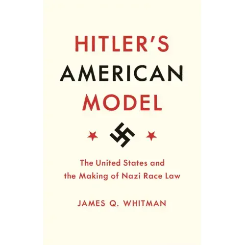 Hitler's American Model: The United States and the Making of Nazi Race Law