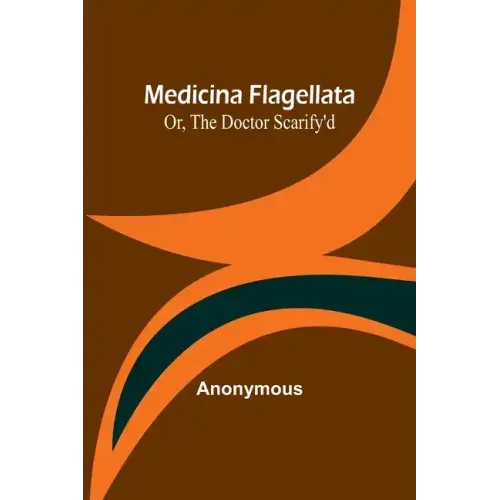 Medicina Flagellata; Or, The Doctor Scarify'd
