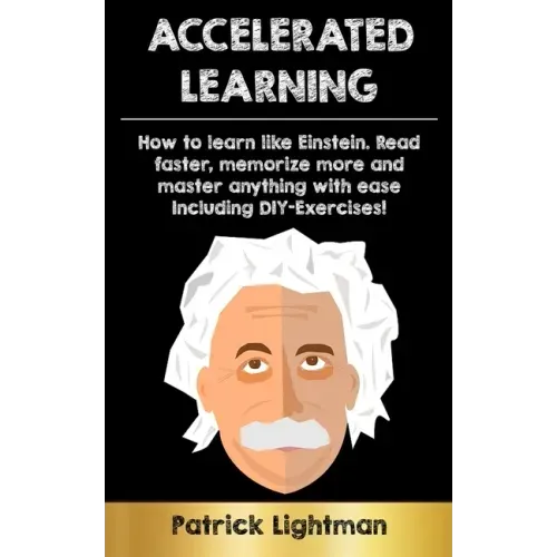 Accelerated Learning: How to learn like Einstein: Read faster, memorize more and master anything with ease - including DIY-exercises