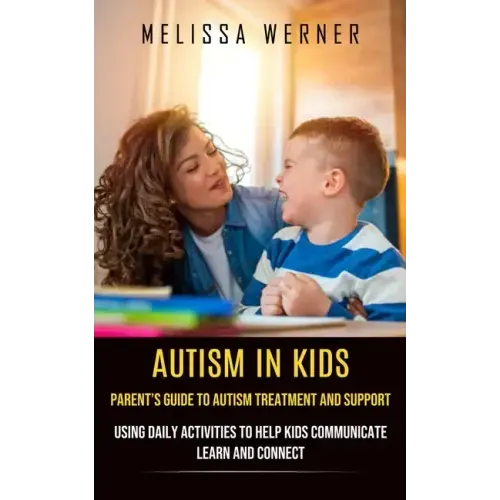 Autism in Kids: Parent's Guide to Autism Treatment and Support (Using Daily Activities to Help Kids Communicate Learn and Connect)
