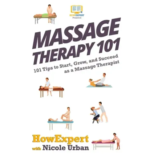 Massage Therapy 101: 101 Tips to Start, Grow, and Succeed as a Massage Therapist