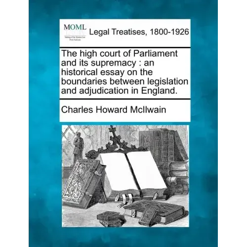 The High Court of Parliament and Its Supremacy: An Historical Essay on the Boundaries Between Legislation and Adjudication in England.