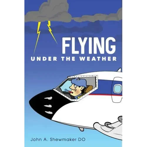 Flying Under The Weather: Anecdotes from Fourteen Years of Practicing Aviation Medicine