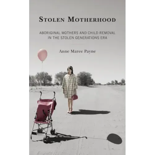 Stolen Motherhood: Aboriginal Mothers and Child Removal in the Stolen Generations Era