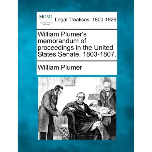 William Plumer's memorandum of proceedings in the United States Senate, 1803-1807.