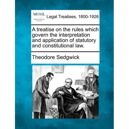 A treatise on the rules which govern the interpretation and application of statutory and constitutional law. - Paperback