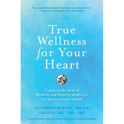 True Wellness for Your Heart: Combine The Best Of Western And Eastern Medicine For Optimal Heart Health