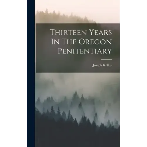 Thirteen Years In The Oregon Penitentiary
