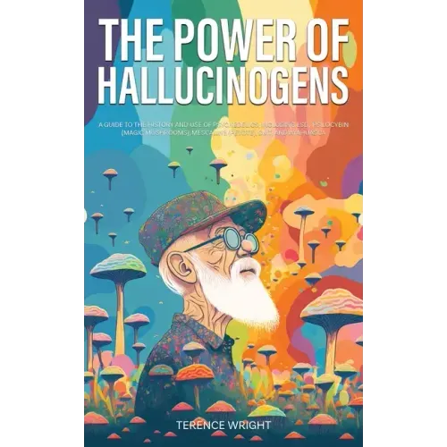 The Power of Hallucinogens: A Guide to the History and Use of Psychedelics, Including LSD, Psilocybin (Magic Mushrooms), Mescaline (Peyote), DMT,