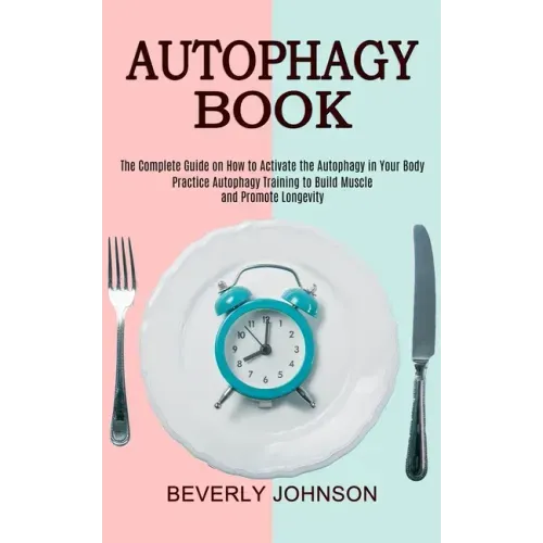 Autophagy Book: The Complete Guide on How to Activate the Autophagy in Your Body (Practice Autophagy Training to Build Muscle and Promote Longevity)