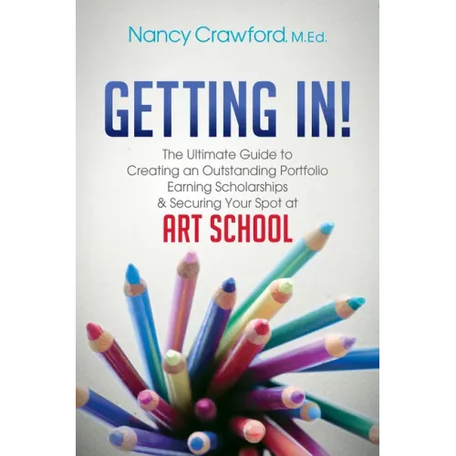 Getting In!: The Ultimate Guide to Creating an Outstanding Portfolio, Earning Scholarships and Securing Your Spot at Art School
