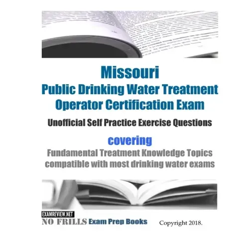 Missouri Public Drinking Water Treatment Operator Certification Exam Unofficial Self Practice Exercise Questions: covering Fundamental Treatment Knowl