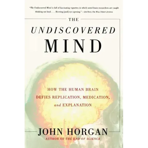 Undiscovered Mind: How the Human Brain Defies Replication, Medication, and Explanation