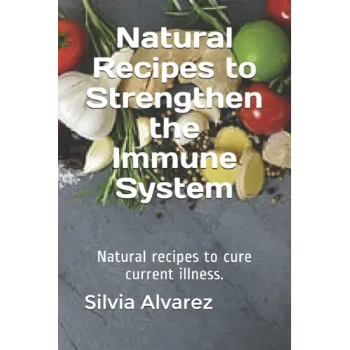 Natural Recipes to Strengthen the Immune System: Natural recipes to cure current illness.