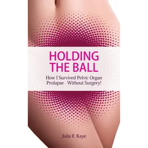 Holding the Ball: How I survived pelvic organ prolapse - without surgery!