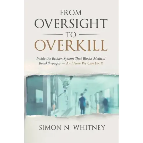 From Oversight to Overkill: Inside the Broken System That Blocks Medical Breakthroughs--And How We Can Fix It