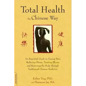 Total Health the Chinese Way: An Essential Guide to Easing Pain, Reducing Stress, Treating Illness, and Restoring the Body Through Traditional Chinese - Paperback