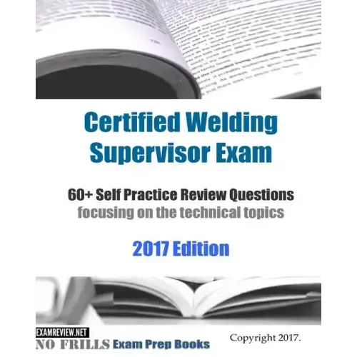 Certified Welding Supervisor Exam 60+ Self Practice Review Questions: focusing on the technical topics, 2017 Edition
