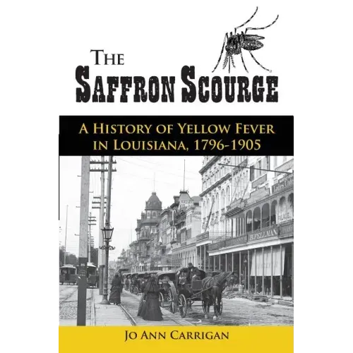 The Saffron Scourge: A History of Yellow Fever in Louisiana, 1796-1905