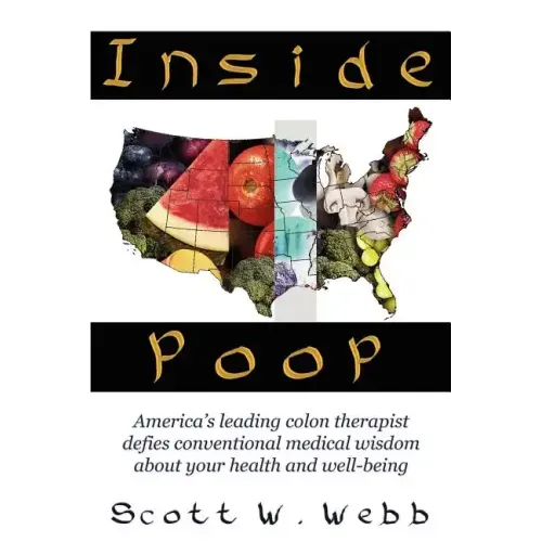 Inside Poop: America's Leading Colon Therapist Defies Conventional Medical Wisdom about Your Health and Well-Being