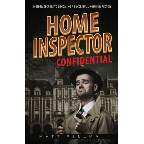 Home Inspector Confidential: Insider Secrets to Becoming a Successful Home Inspector