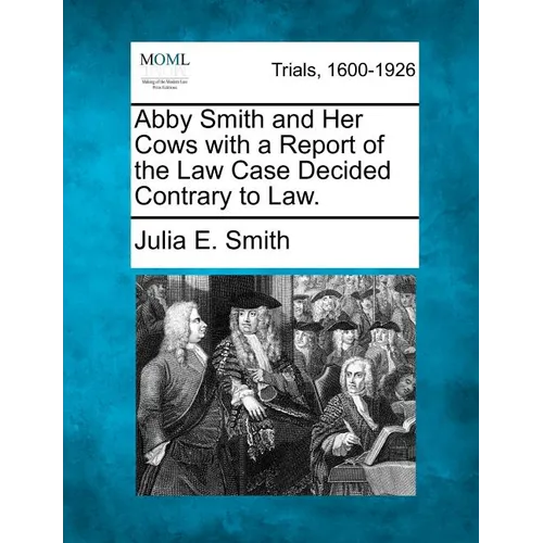 Abby Smith and Her Cows with a Report of the Law Case Decided Contrary to Law.