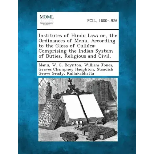 Institutes of Hindu Law; Or, the Ordinances of Menu, According to the Gloss of Culluca: Comprising the Indian System of Duties, Religious and Civil.