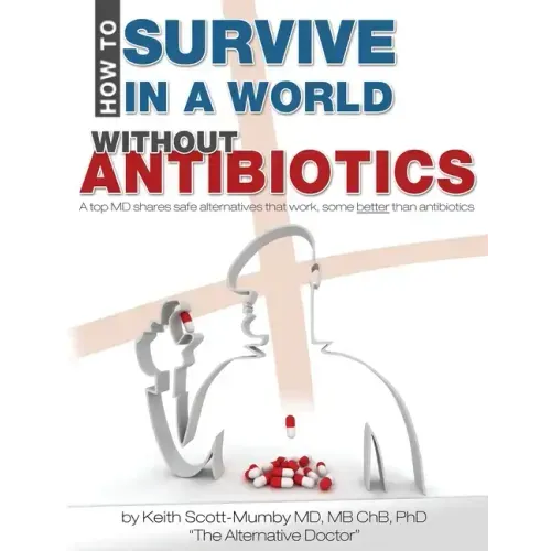 How To Survive In A World Without Antibiotics: A top MD shares safe alternatives that work, some better than antibiotics