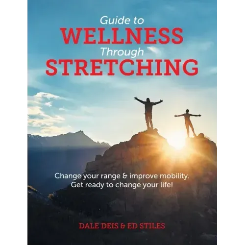 Guide to Wellness Through Stretching: Change your range and improve mobility. Get ready to change your life!