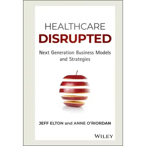 Healthcare Disrupted: Next Generation Business Models and Strategies