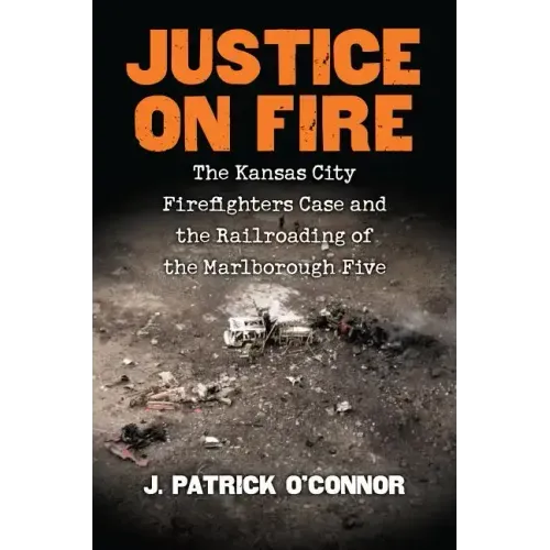Justice on Fire: The Kansas City Firefighters Case and the Railroading of the Marlborough Five