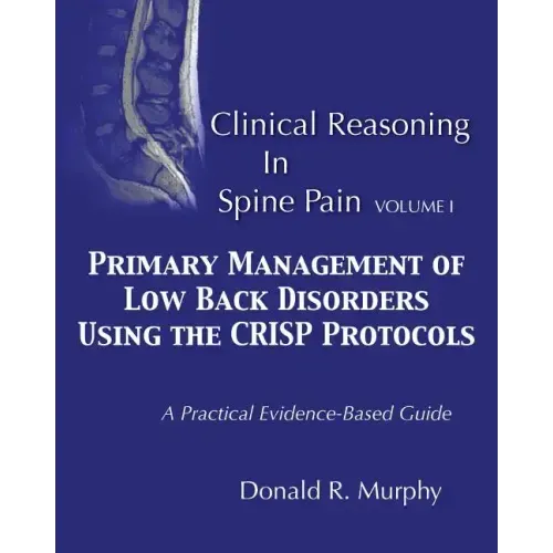 Clinical Reasoning in Spine Pain. Volume I: Primary Management of Low Back Disorders Using the CRISP Protocols